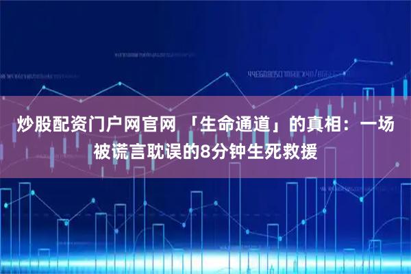 炒股配资门户网官网 「生命通道」的真相：一场被谎言耽误的8分钟生死救援