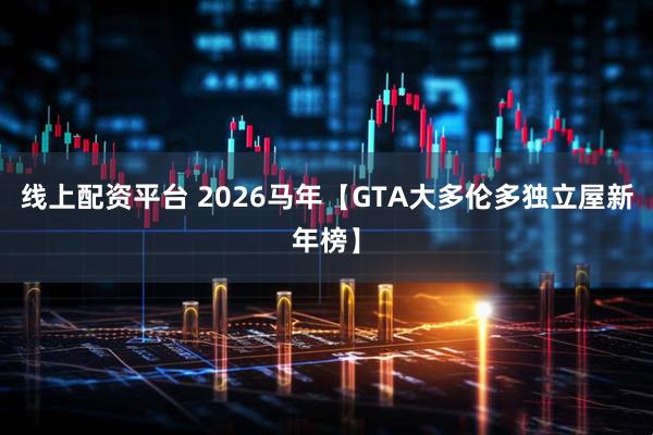 线上配资平台 2026马年【GTA大多伦多独立屋新年榜】