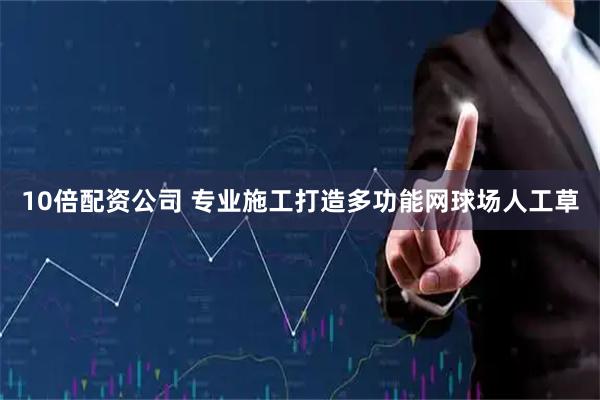 10倍配资公司 专业施工打造多功能网球场人工草