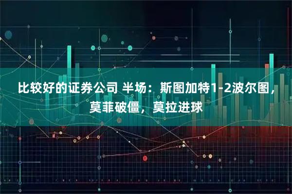 比较好的证券公司 半场：斯图加特1-2波尔图，莫菲破僵，莫拉进球