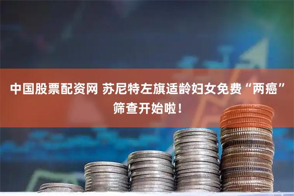 中国股票配资网 苏尼特左旗适龄妇女免费“两癌”筛查开始啦！