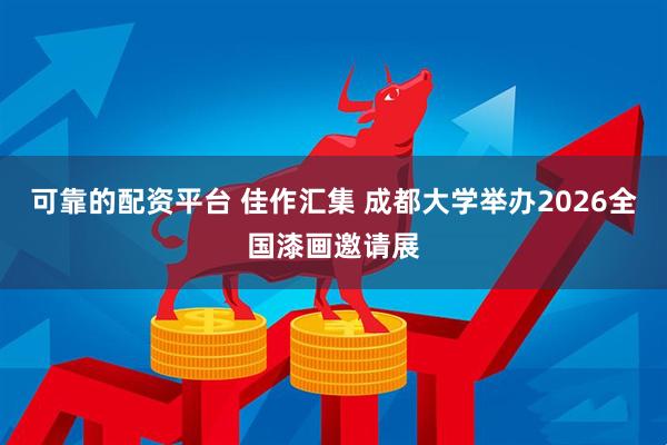 可靠的配资平台 佳作汇集 成都大学举办2026全国漆画邀请展